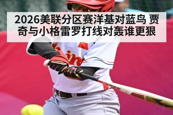 2026美联分区赛洋基对蓝鸟 贾奇与小格雷罗打线对轰谁更狠