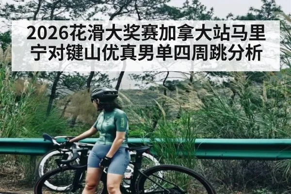 2026花滑大奖赛加拿大站马里宁对键山优真男单四周跳分析
